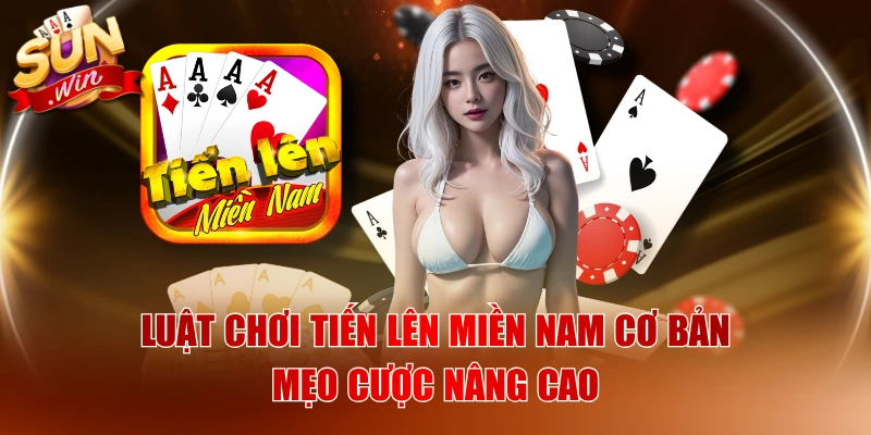 Luật Chơi Tiến Lên Miền Nam Cơ Bản & Mẹo Cược Nâng Cao