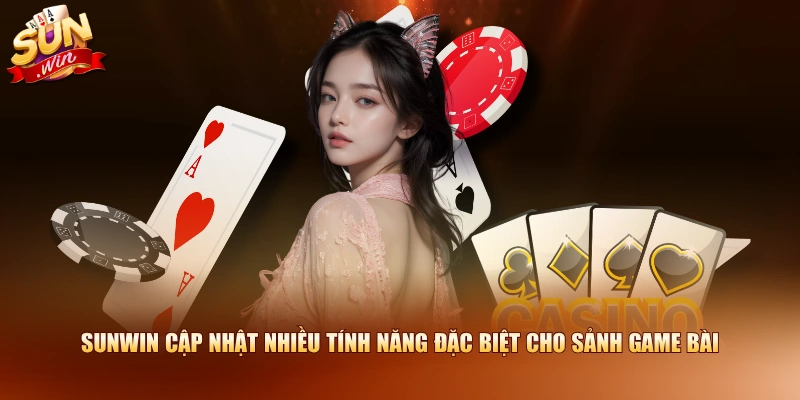 SUNWIN cập nhật nhiều tính năng đặc biệt cho sảnh Game Bài