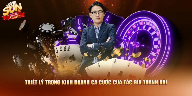 Triết lý trong kinh doanh cá cược của tác giả Thanh Hải