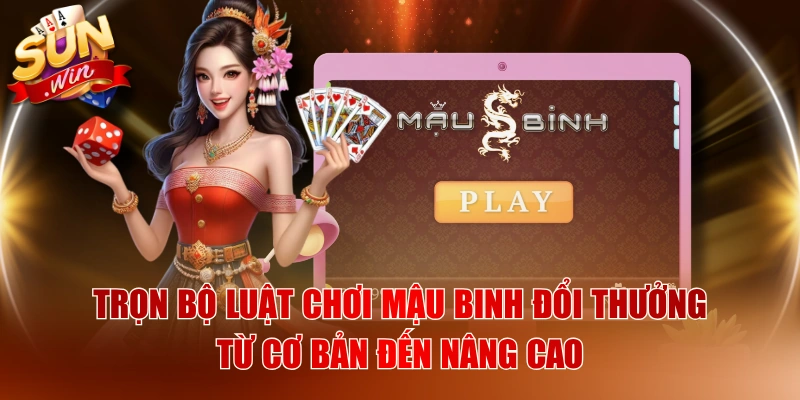 Trọn Bộ Luật Chơi Mậu Binh Đổi Thưởng Từ Cơ Bản Đến Nâng Cao